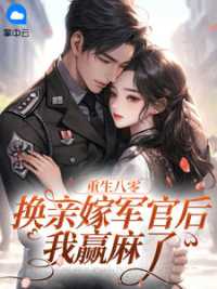 重生八零：换亲嫁军官后我赢麻了 作者：佚名