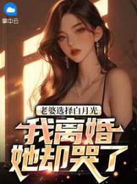 老婆选择白月光，我离婚她却哭了 作者：佚名