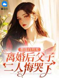 都选白月光，离婚后父子二人悔哭了 作者：佚名