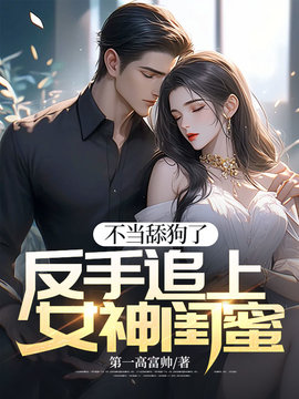 不当舔狗了，反手追上女神闺蜜 作者：佚名