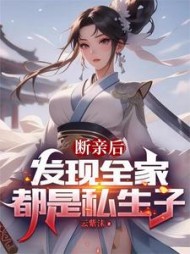 断亲后，发现全家都是私生子阅读