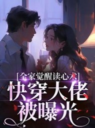 全家觉醒读心术,快穿大佬被曝光无弹窗