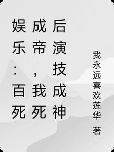 娱乐:百死成帝,我死后演技成神阅读(我永远喜欢莲华) - 娱乐:百死成帝,我死后演技成神阅读全文在线阅读 - 娱乐:百死成帝,我死后演技成神阅读最新章节 - 奏决网