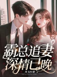 霸总追妻，深情已晚阅读