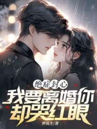 绝症封心，我要离婚你却哭红眼最新