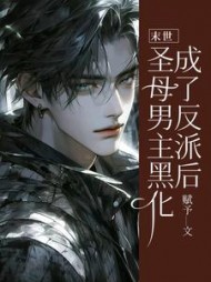 末世：圣母男主黑化成了反派后完整版小说阅读