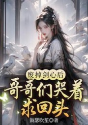 废掉剑心后，哥哥们哭着求回头阅读