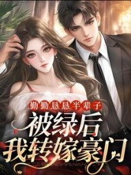 勤勤恳恳半辈子,被绿后我转嫁豪门阅读