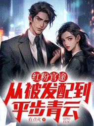 红粉官途:从被发配到平步青云无弹窗(有点火) - 红粉官途:从被发配到平步青云无弹窗全文在线阅读 - 红粉官途:从被发配到平步青云无弹窗最新章节 - 奏决网