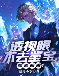 透视眼不去鉴宝,瞎看啥呢(赵哥不水)阅读