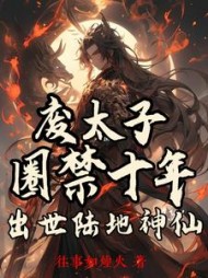 废太子圈禁十年,出世陆地神仙by往事如烟火