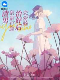 恋爱脑治好后，狠狠打脸渣男 作者：佚名