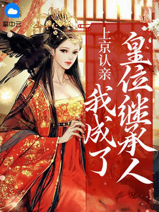 上京认亲，我成了皇位继承人 作者：佚名