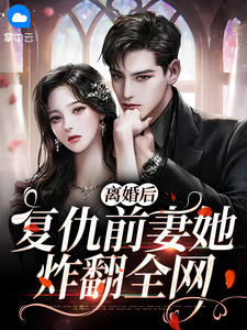离婚后，复仇前妻她炸翻全网 作者：佚名