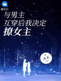 与男主互穿后我决定撩女主 作者：佚名