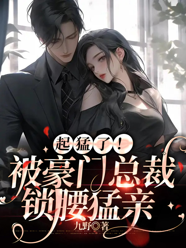 起猛了！被豪门总裁锁腰猛亲 作者：佚名