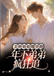 美艳姐姐哪里跑,年下弟弟疯狂追