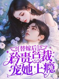 替嫁后,矜贵总裁宠她上瘾最新