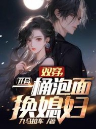 双穿开局一桶泡面换媳妇(九马拉车) - 双穿开局一桶泡面换媳妇全文在线阅读 - 双穿开局一桶泡面换媳妇最新章节 - 奏决网