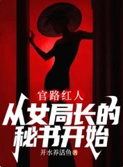官路红人从女局长的秘书开始(开水养活鱼) - 官路红人从女局长的秘书开始全文在线阅读 - 官路红人从女局长的秘书开始最新章节 - 奏决网