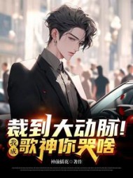 裁到大动脉！我成歌神你哭啥阅读(神前插花) - 裁到大动脉！我成歌神你哭啥阅读全文在线阅读 - 裁到大动脉！我成歌神你哭啥阅读最新章节 - 奏决网