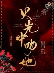 他从火光中走来未删减阅读