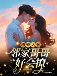 诱她入怀，邻家哥哥好会撩阅读