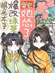 狠戾太子爆改绿茶，哭包她怂了阅读(阿阜) - 狠戾太子爆改绿茶，哭包她怂了阅读全文在线阅读 - 狠戾太子爆改绿茶，哭包她怂了阅读最新章节 - 奏决网