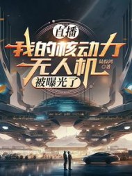 直播：我的核动力无人机被曝光了(陆惊鸿) - 直播：我的核动力无人机被曝光了全文在线阅读 - 直播：我的核动力无人机被曝光了最新章节 - 奏决网