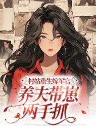 村姑重生嫁军官，养夫带崽两手抓(头发笔直) - 村姑重生嫁军官，养夫带崽两手抓全文在线阅读 - 村姑重生嫁军官，养夫带崽两手抓最新章节 - 奏决网