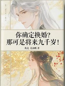 你确定换婚？那可是将来九千岁！最新