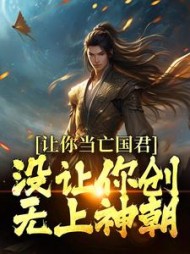 让你当亡国君，没让你创无上神朝