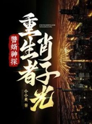 警婿神探，重生者肖子光！最新(小小昊) - 警婿神探，重生者肖子光！最新全文在线阅读 - 警婿神探，重生者肖子光！最新最新章节 - 奏决网