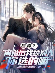 后悔？离婚后我舔别人，你选的嘛阅读