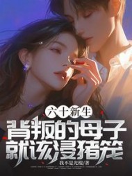六十新生，背叛的母子就该浸猪笼！(我不是光棍)阅读