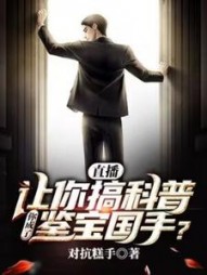 直播：让你搞科普，你成了鉴宝国手？阅读