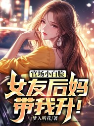 官场小白脸：女友后妈带我升！阅读