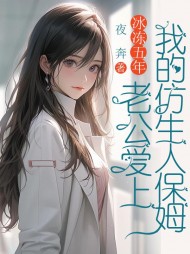 冰冻五年，老公爱上我的仿生人保姆阅读 作者：佚名