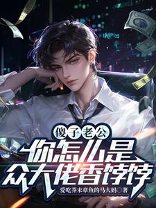 傻子老公，你怎么是众大佬香饽饽