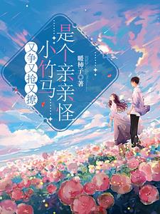 又争又抢又撩，小竹马是个亲亲怪阅读